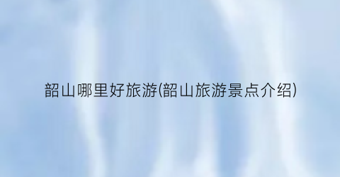 韶山哪里好旅游(韶山旅游景点介绍)