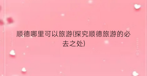 顺德哪里可以旅游(探究顺德旅游的必去之处)