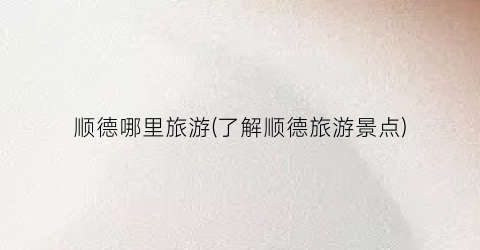 顺德哪里旅游(了解顺德旅游景点)