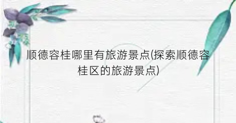 顺德容桂哪里有旅游景点(探索顺德容桂区的旅游景点)