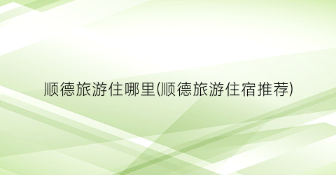 顺德旅游住哪里(顺德旅游住宿推荐)
