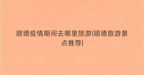 顺德疫情期间去哪里旅游(顺德旅游景点推荐)