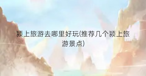 颍上旅游去哪里好玩(推荐几个颍上旅游景点)
