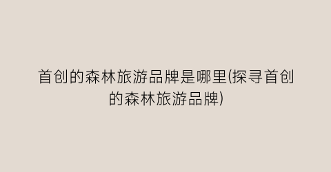 首创的森林旅游品牌是哪里(探寻首创的森林旅游品牌)