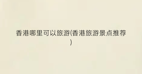 香港哪里可以旅游(香港旅游景点推荐)