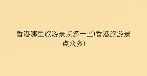 香港哪里旅游景点多一些(香港旅游景点众多)