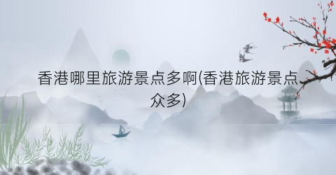 香港哪里旅游景点多啊(香港旅游景点众多)