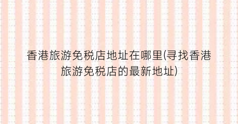 香港旅游免税店地址在哪里(寻找香港旅游免税店的最新地址)