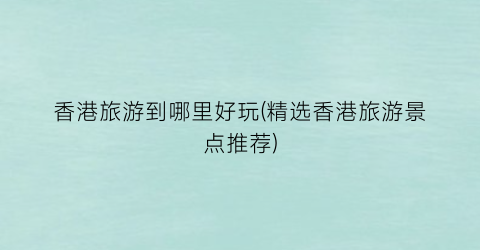 香港旅游到哪里好玩(精选香港旅游景点推荐)
