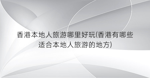 香港本地人旅游哪里好玩(香港有哪些适合本地人旅游的地方)