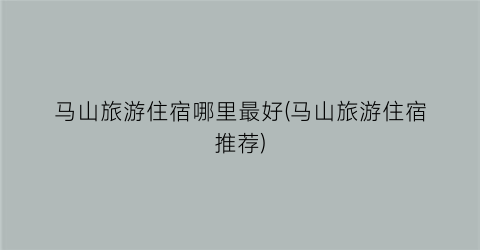 马山旅游住宿哪里最好(马山旅游住宿推荐)