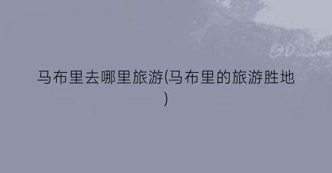 马布里去哪里旅游(马布里的旅游胜地)