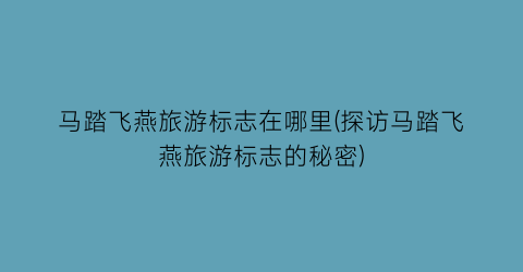 马踏飞燕旅游标志在哪里(探访马踏飞燕旅游标志的秘密)