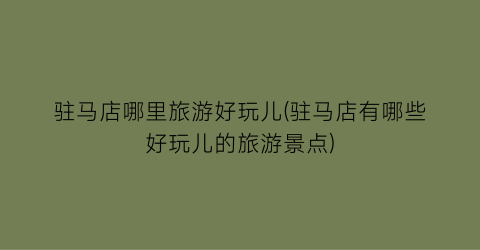 驻马店哪里旅游好玩儿(驻马店有哪些好玩儿的旅游景点)
