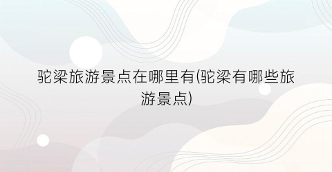 驼梁旅游景点在哪里有(驼梁有哪些旅游景点)