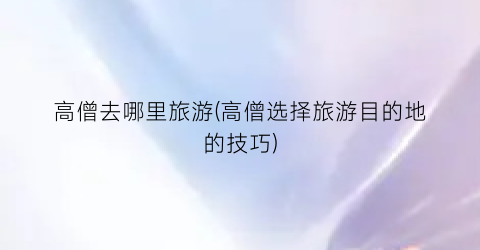 高僧去哪里旅游(高僧选择旅游目的地的技巧)