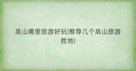 高山哪里旅游好玩(推荐几个高山旅游胜地)