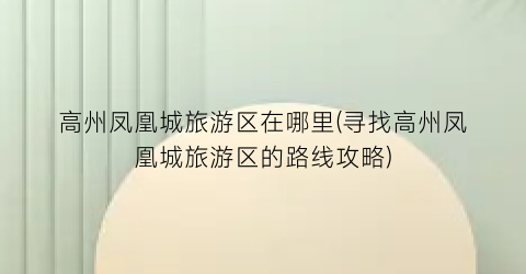 高州凤凰城旅游区在哪里(寻找高州凤凰城旅游区的路线攻略)