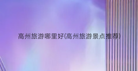 高州旅游哪里好(高州旅游景点推荐)