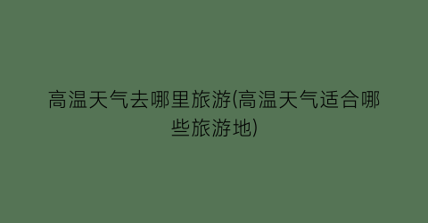 高温天气去哪里旅游(高温天气适合哪些旅游地)