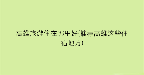 高雄旅游住在哪里好(推荐高雄这些住宿地方)