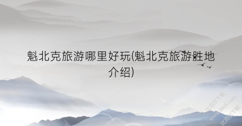 魁北克旅游哪里好玩(魁北克旅游胜地介绍)