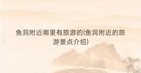 鱼洞附近哪里有旅游的(鱼洞附近的旅游景点介绍)