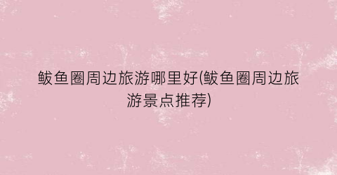 鲅鱼圈周边旅游哪里好(鲅鱼圈周边旅游景点推荐)