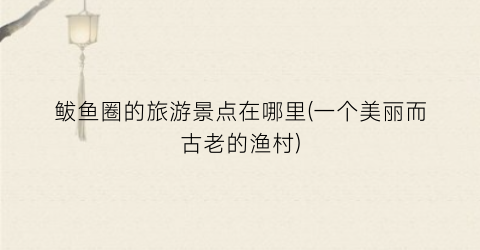 鲅鱼圈的旅游景点在哪里(一个美丽而古老的渔村)