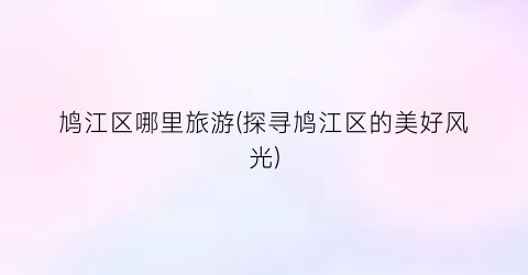 鸠江区哪里旅游(探寻鸠江区的美好风光)
