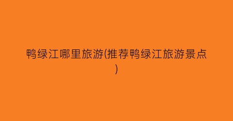 鸭绿江哪里旅游(推荐鸭绿江旅游景点)
