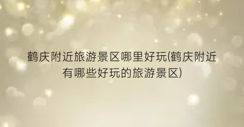 鹤庆附近旅游景区哪里好玩(鹤庆附近有哪些好玩的旅游景区)