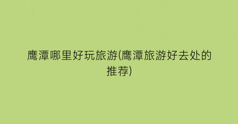 鹰潭哪里好玩旅游(鹰潭旅游好去处的推荐)