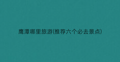 鹰潭哪里旅游(推荐六个必去景点)