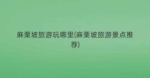 麻栗坡旅游玩哪里(麻栗坡旅游景点推荐)