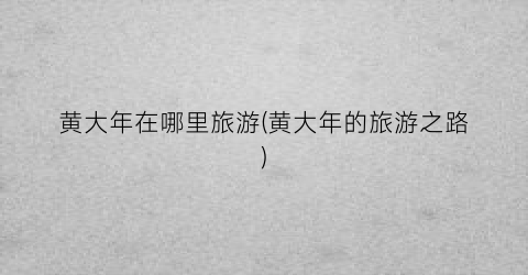 黄大年在哪里旅游(黄大年的旅游之路)