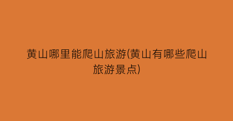 黄山哪里能爬山旅游(黄山有哪些爬山旅游景点)