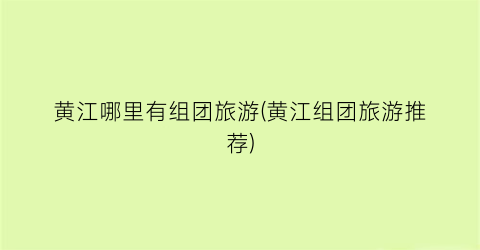 黄江哪里有组团旅游(黄江组团旅游推荐)