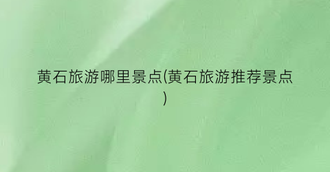 黄石旅游哪里景点(黄石旅游推荐景点)