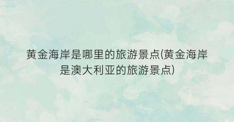 黄金海岸是哪里的旅游景点(黄金海岸是澳大利亚的旅游景点)