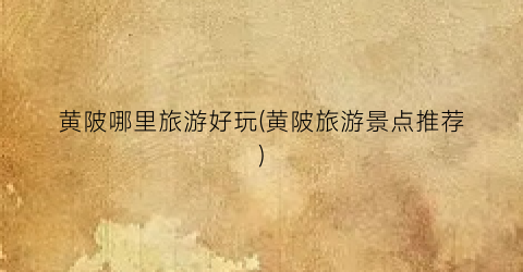 黄陂哪里旅游好玩(黄陂旅游景点推荐)