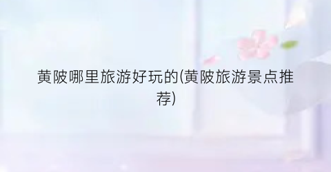 黄陂哪里旅游好玩的(黄陂旅游景点推荐)