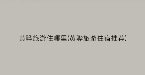 黄骅旅游住哪里(黄骅旅游住宿推荐)