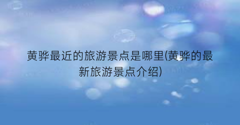 黄骅最近的旅游景点是哪里(黄骅的最新旅游景点介绍)