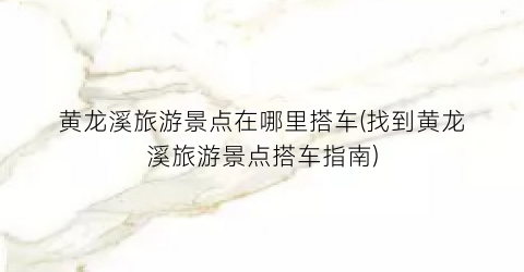 黄龙溪旅游景点在哪里搭车(找到黄龙溪旅游景点搭车指南)