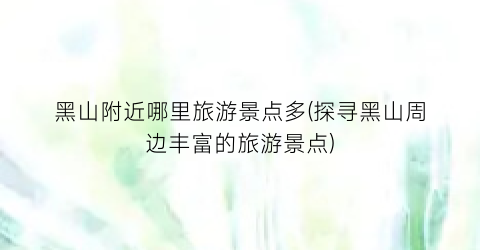 黑山附近哪里旅游景点多(探寻黑山周边丰富的旅游景点)