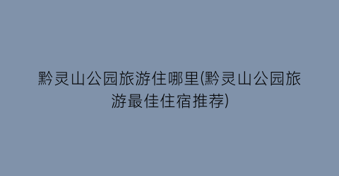 黔灵山公园旅游住哪里(黔灵山公园旅游最佳住宿推荐)