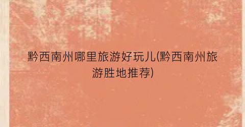 黔西南州哪里旅游好玩儿(黔西南州旅游胜地推荐)