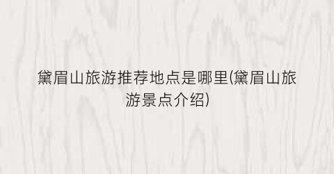 黛眉山旅游推荐地点是哪里(黛眉山旅游景点介绍)