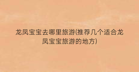 龙凤宝宝去哪里旅游(推荐几个适合龙凤宝宝旅游的地方)